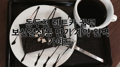 동두천 렌트카 꿀팁🍯: 보산/걸산동 단기 계약 완벽 가이드!