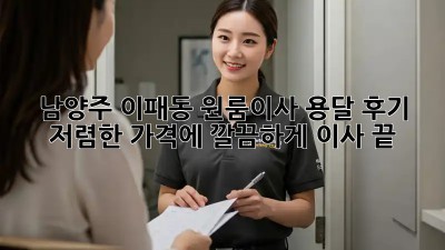 남양주 이패동 원룸이사 용달 후기: 저렴한 가격에 깔끔하게 이사 끝! 🎉
