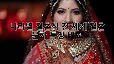 나라별 결혼식: 전 세계 결혼 문화 특징 비교