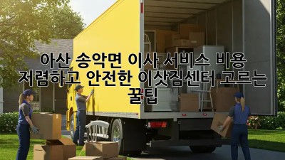 아산 송악면 이사 서비스 비용: 저렴하고 안전한 이삿짐센터 고르는 꿀팁!
